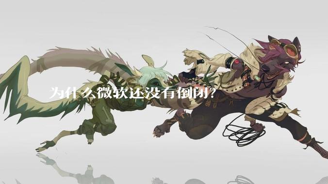 为什么微软还没有倒闭？