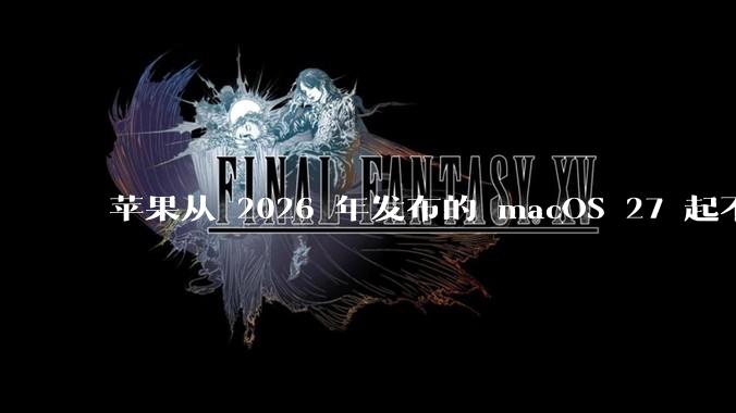 苹果从 2026 年发布的 macOS 27 起不再兼容任何 Intel Macs，这背后原因有哪些？