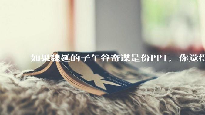 如果魏延的子午谷奇谋是份PPT，你觉得能说服诸葛亮吗？