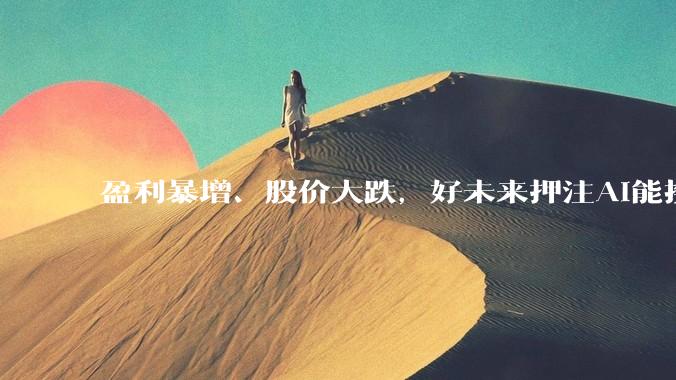 盈利暴增、股价大跌，好未来押注AI能换来更好的未来吗？_业务_财年_方面