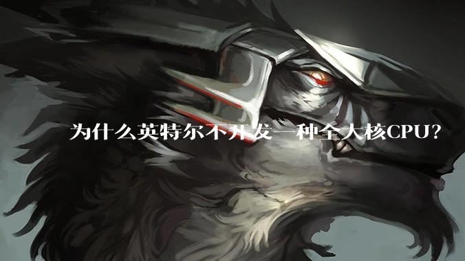 为什么英特尔不开发一种全大核CPU？