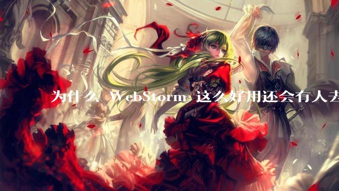 为什么 WebStorm 这么好用还会有人去用 VSCode？