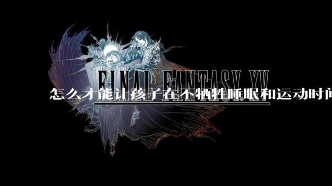 怎么才能让孩子在不牺牲睡眠和运动时间的前提下，成绩名列前茅？