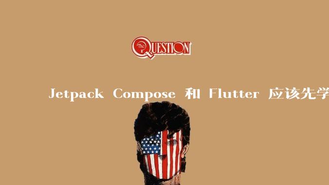 Jetpack Compose 和 Flutter 应该先学哪个呢？